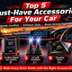 Top 5 Must-Have Accessories For Your Car